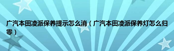 广汽本田凌派保养提示怎么消（广汽本田凌派保养灯怎么归零）