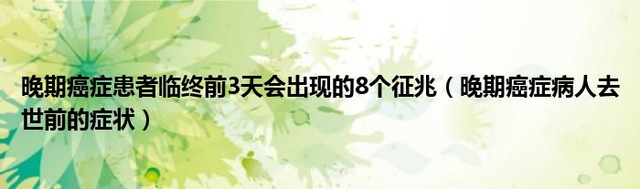 晚期癌症患者临终前3天会出现的8个征兆（晚期癌症病人去世前的症状）