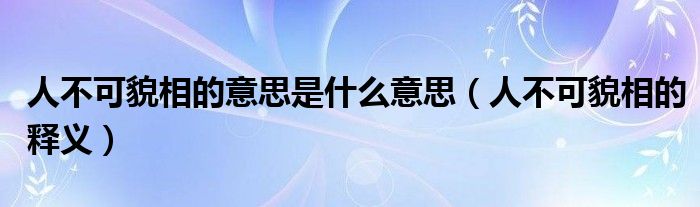 人不可貌相的意思是什么意思（人不可貌相的释义）