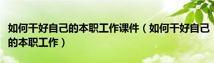 如何干好自己的本职工作课件（如何干好自己的本职工作）