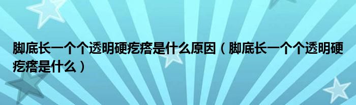 脚底长一个个透明硬疙瘩是什么原因（脚底长一个个透明硬疙瘩是什么）