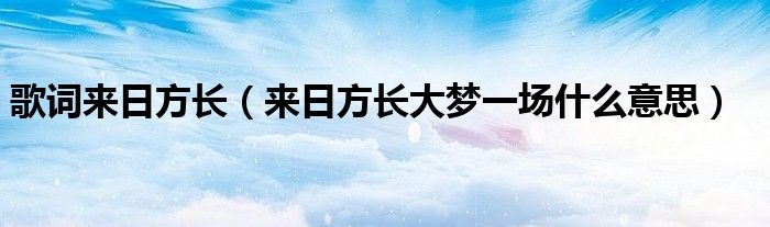 歌词来日方长（来日方长大梦一场什么意思）