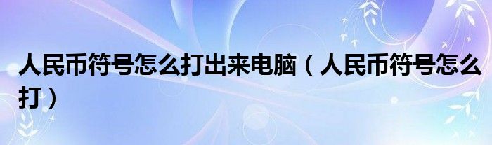 人民币符号怎么打出来电脑（人民币符号怎么打）