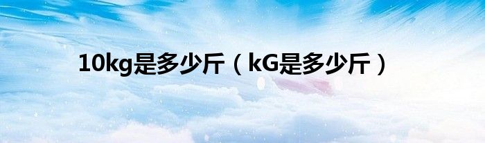 10kg是多少斤（kG是多少斤）