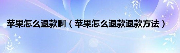 苹果怎么退款啊（苹果怎么退款退款方法）