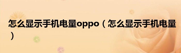 怎么显示手机电量oppo（怎么显示手机电量）