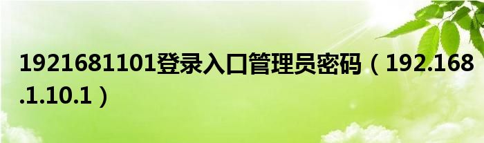 1921681101登录入口管理员密码（192.168.1.10.1）