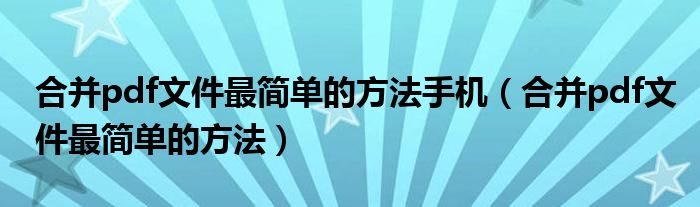 合并pdf文件最简单的方法手机（合并pdf文件最简单的方法）