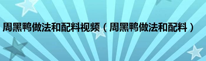 周黑鸭做法和配料视频（周黑鸭做法和配料）