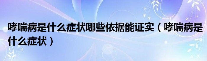 哮喘病是什么症状哪些依据能证实（哮喘病是什么症状）