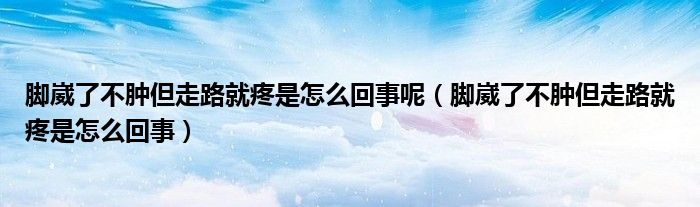 脚崴了不肿但走路就疼是怎么回事呢（脚崴了不肿但走路就疼是怎么回事）