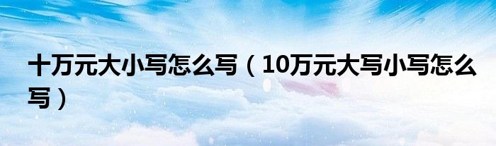 十万元大小写怎么写（10万元大写小写怎么写）