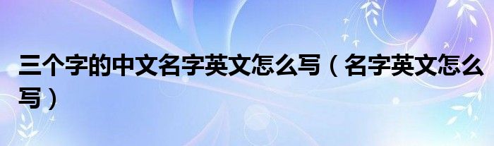 三个字的中文名字英文怎么写（名字英文怎么写）