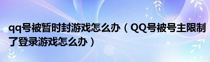 qq号被暂时封游戏怎么办（QQ号被号主限制了登录游戏怎么办）