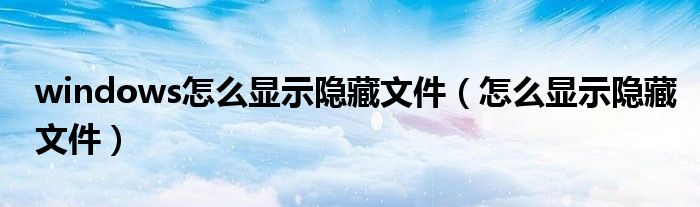 windows怎么显示隐藏文件（怎么显示隐藏文件）