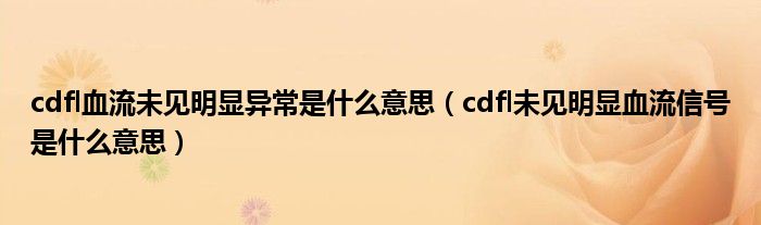 cdfl血流未见明显异常是什么意思（cdfl未见明显血流信号是什么意思）