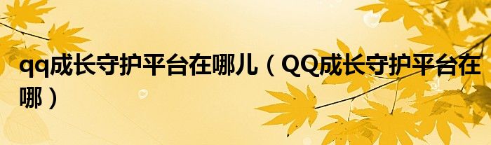 qq成长守护平台在哪儿（QQ成长守护平台在哪）