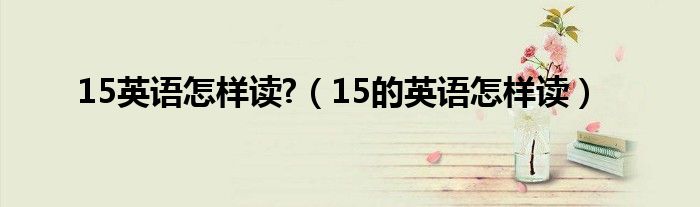 15英语怎样读?（15的英语怎样读）