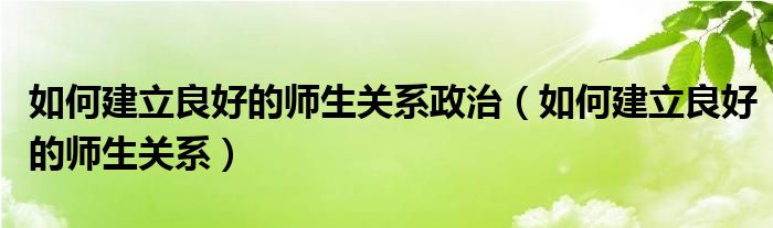 如何建立良好的师生关系政治（如何建立良好的师生关系）