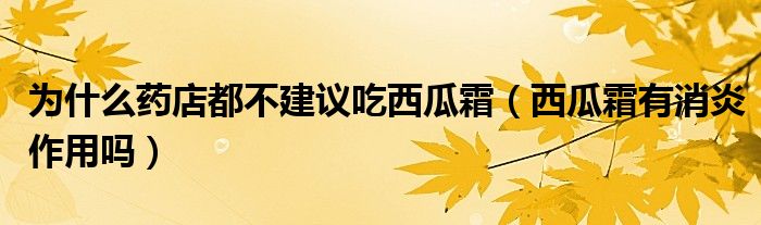 为什么药店都不建议吃西瓜霜（西瓜霜有消炎作用吗）