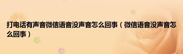 打电话有声音微信语音没声音怎么回事（微信语音没声音怎么回事）