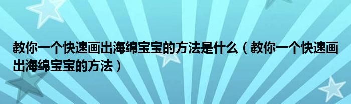 教你一个快速画出海绵宝宝的方法是什么（教你一个快速画出海绵宝宝的方法）