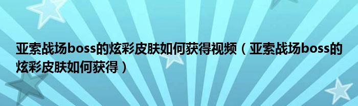 亚索战场boss的炫彩皮肤如何获得视频（亚索战场boss的炫彩皮肤如何获得）