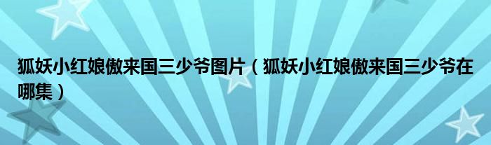 狐妖小红娘傲来国三少爷图片（狐妖小红娘傲来国三少爷在哪集）