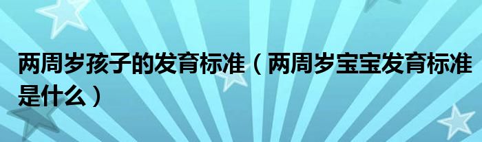 两周岁孩子的发育标准（两周岁宝宝发育标准是什么）