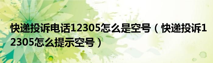 快递投诉电话12305怎么是空号（快递投诉12305怎么提示空号）