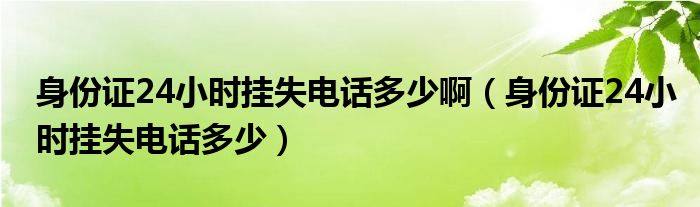 身份证24小时挂失电话多少啊（身份证24小时挂失电话多少）