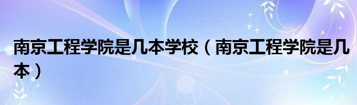 南京工程学院是几本学校（南京工程学院是几本）