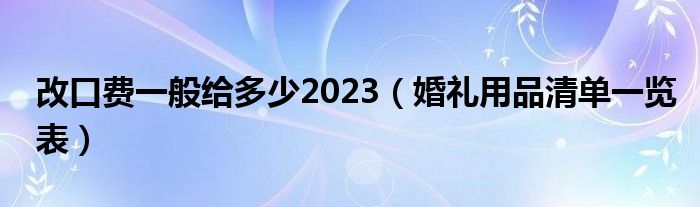 改口费一般给多少2023（婚礼用品清单一览表）