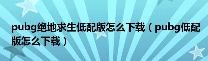 pubg绝地求生低配版怎么下载（pubg低配版怎么下载）