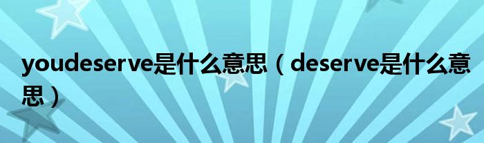 youdeserve是什么意思（deserve是什么意思）