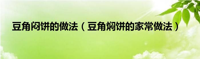 豆角闷饼的做法（豆角焖饼的家常做法）