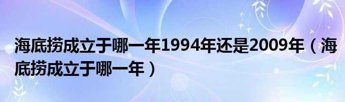 海底捞成立于哪一年1994年还是2009年（海底捞成立于哪一年）