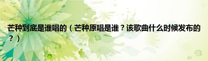 芒种到底是谁唱的（芒种原唱是谁？该歌曲什么时候发布的？）