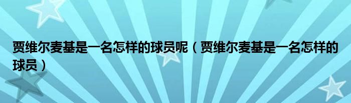 贾维尔麦基是一名怎样的球员呢（贾维尔麦基是一名怎样的球员）