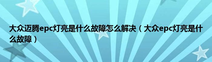 大众迈腾epc灯亮是什么故障怎么解决（大众epc灯亮是什么故障）