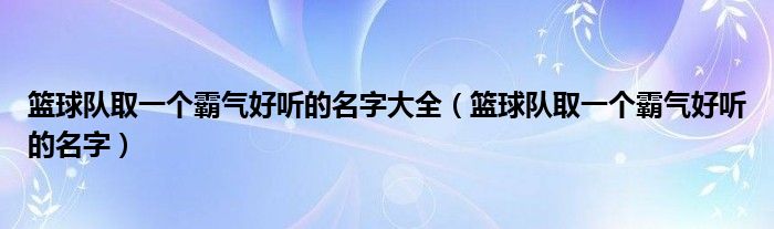 篮球队取一个霸气好听的名字大全（篮球队取一个霸气好听的名字）