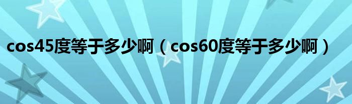 cos45度等于多少啊（cos60度等于多少啊）