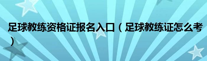 足球教练资格证报名入口（足球教练证怎么考）