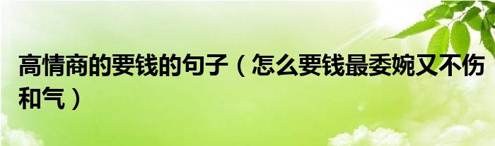 高情商的要钱的句子（怎么要钱最委婉又不伤和气）