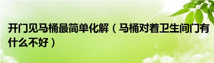 开门见马桶最简单化解（马桶对着卫生间门有什么不好）