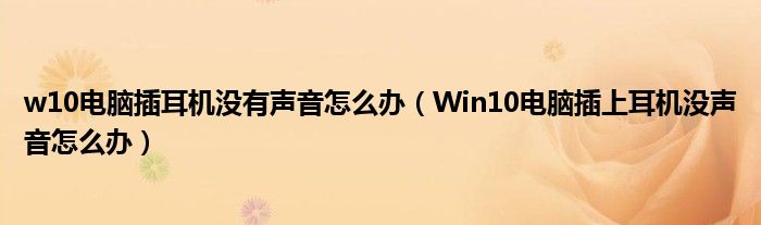 w10电脑插耳机没有声音怎么办（Win10电脑插上耳机没声音怎么办）