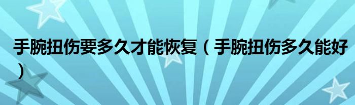 手腕扭伤要多久才能恢复（手腕扭伤多久能好）