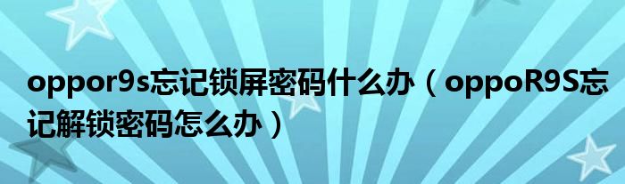 oppor9s忘记锁屏密码什么办（oppoR9S忘记解锁密码怎么办）