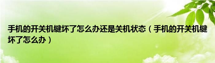 手机的开关机键坏了怎么办还是关机状态（手机的开关机键坏了怎么办）