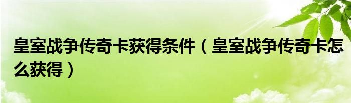 皇室战争传奇卡获得条件（皇室战争传奇卡怎么获得）